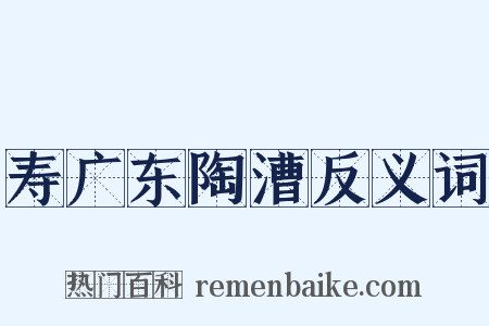 寿广东陶漕反义词是什么意思的图片